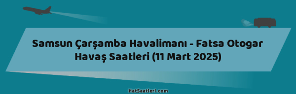 Samsun Çarşamba Havalimanı - Fatsa Otogar Havaş Saatleri (11 Mart 2025)